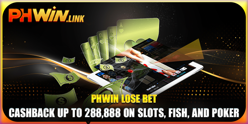 Phwin Lose Bet - Cashback Up To 288,888 On Slots, Fish, And poker