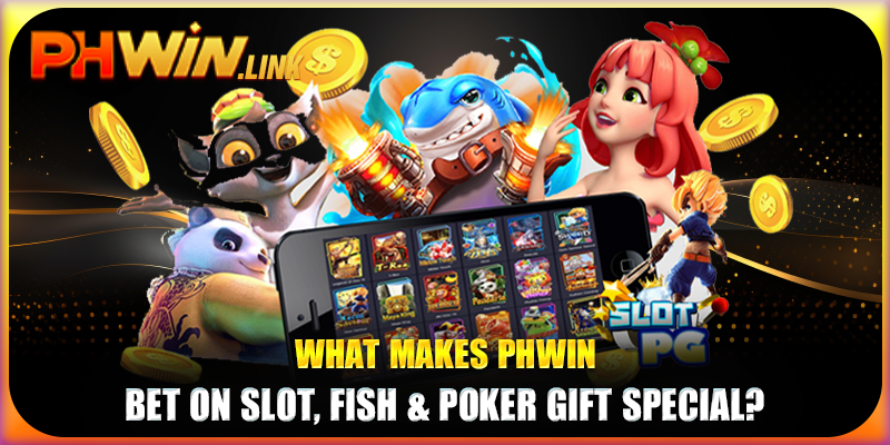 What makes Phwin bet on slot, fish & poker gift special?