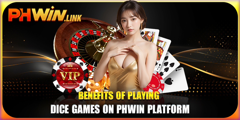 Benefits of Playing Dice Games on Phwin Platform