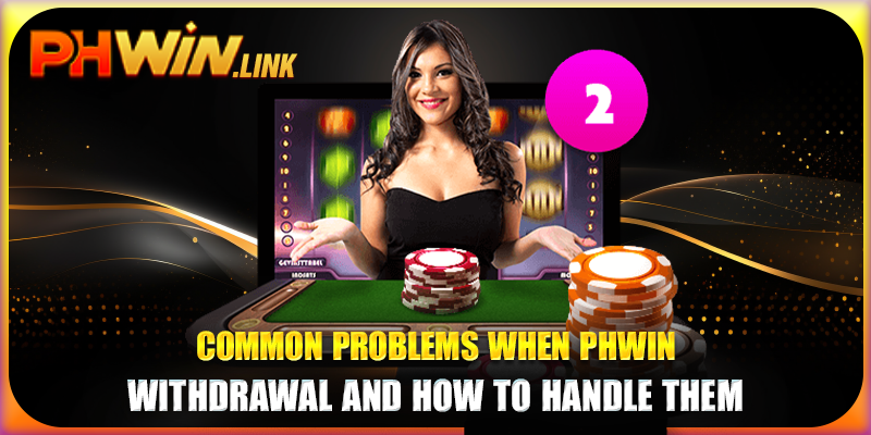 Common problems when Phwin withdrawal and how to handle them